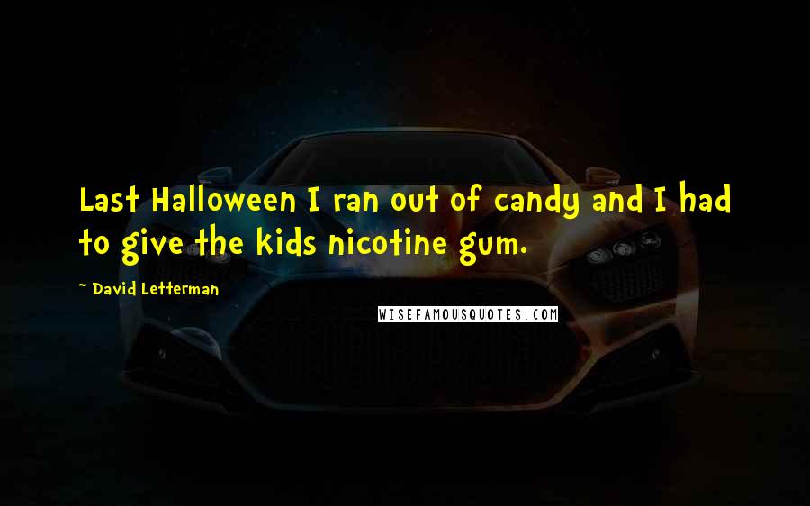 David Letterman Quotes: Last Halloween I ran out of candy and I had to give the kids nicotine gum.