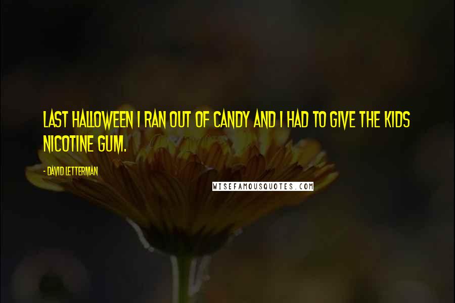 David Letterman Quotes: Last Halloween I ran out of candy and I had to give the kids nicotine gum.