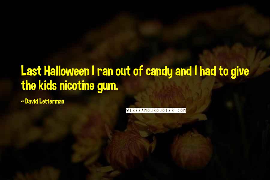 David Letterman Quotes: Last Halloween I ran out of candy and I had to give the kids nicotine gum.