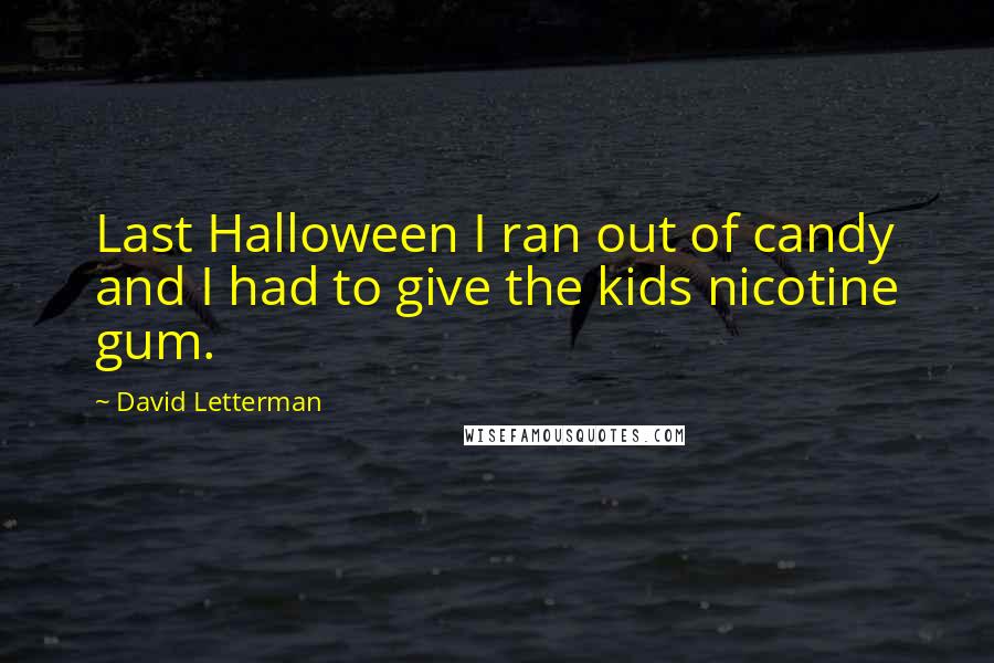 David Letterman Quotes: Last Halloween I ran out of candy and I had to give the kids nicotine gum.