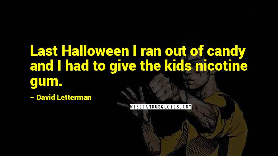 David Letterman Quotes: Last Halloween I ran out of candy and I had to give the kids nicotine gum.