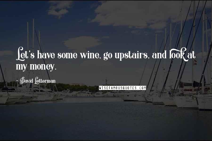 David Letterman Quotes: Let's have some wine, go upstairs, and look at my money.