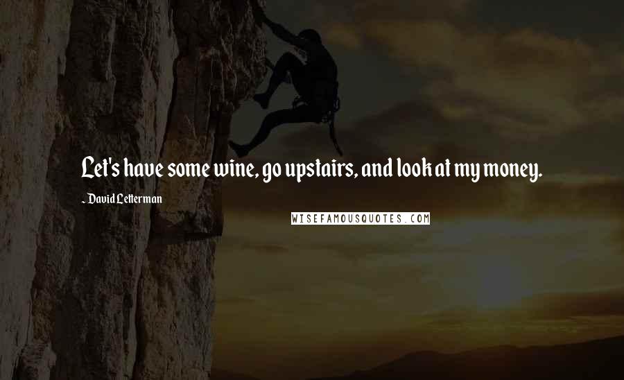 David Letterman Quotes: Let's have some wine, go upstairs, and look at my money.