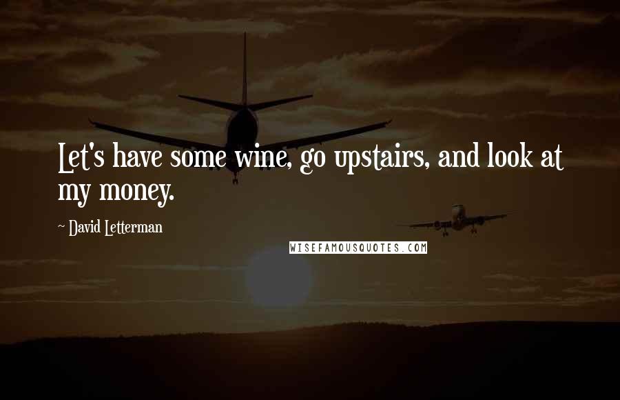 David Letterman Quotes: Let's have some wine, go upstairs, and look at my money.