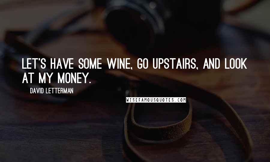 David Letterman Quotes: Let's have some wine, go upstairs, and look at my money.