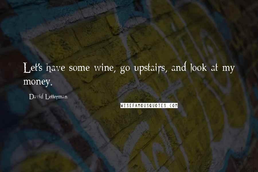 David Letterman Quotes: Let's have some wine, go upstairs, and look at my money.