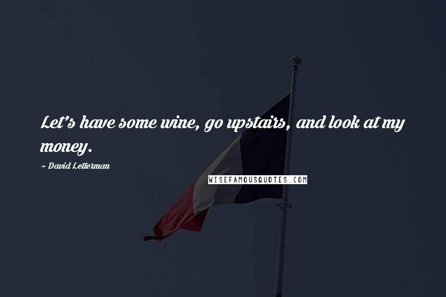 David Letterman Quotes: Let's have some wine, go upstairs, and look at my money.