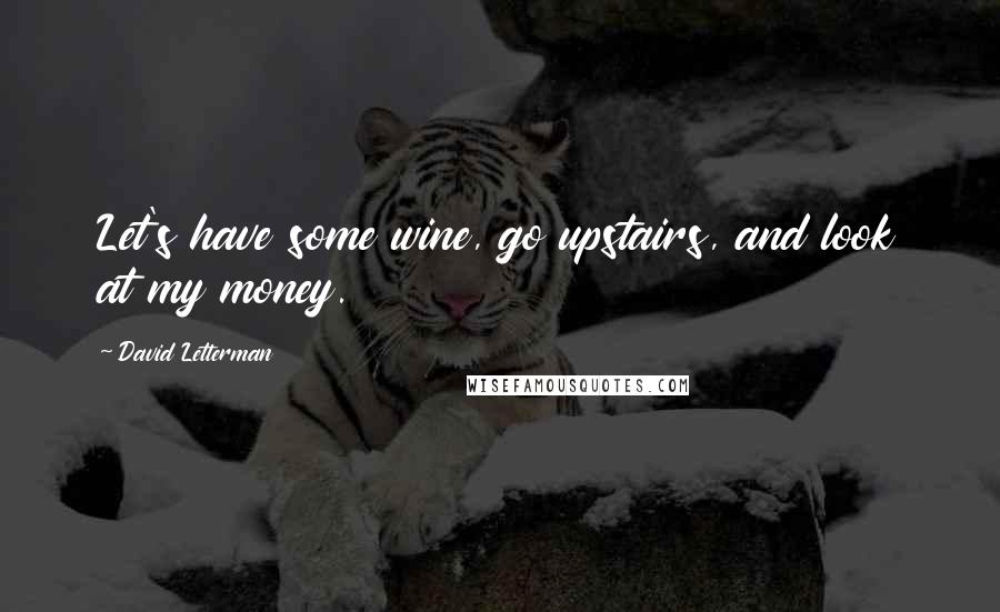 David Letterman Quotes: Let's have some wine, go upstairs, and look at my money.