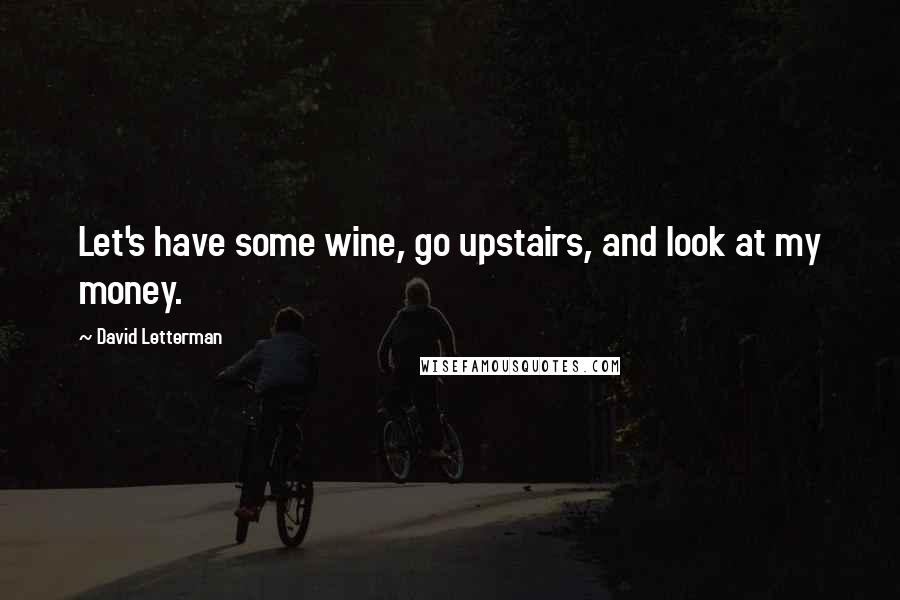 David Letterman Quotes: Let's have some wine, go upstairs, and look at my money.