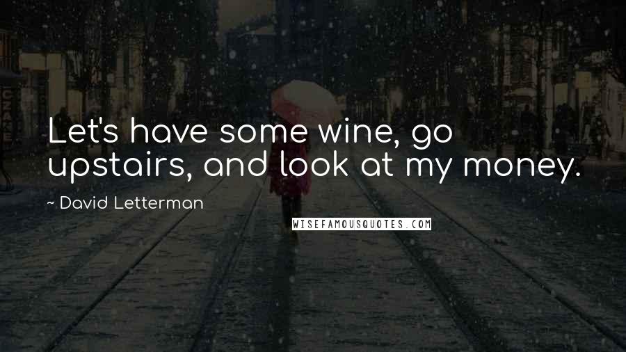 David Letterman Quotes: Let's have some wine, go upstairs, and look at my money.