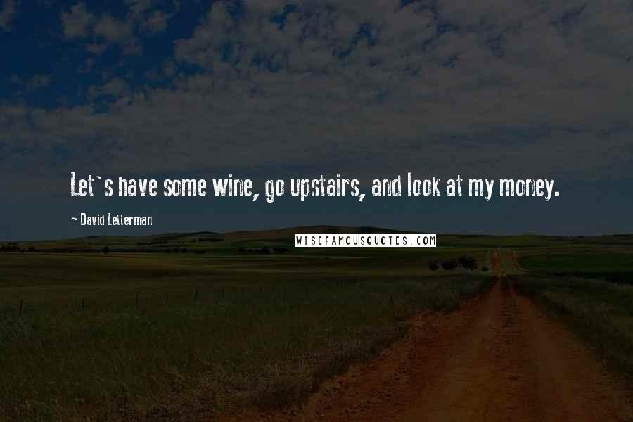 David Letterman Quotes: Let's have some wine, go upstairs, and look at my money.