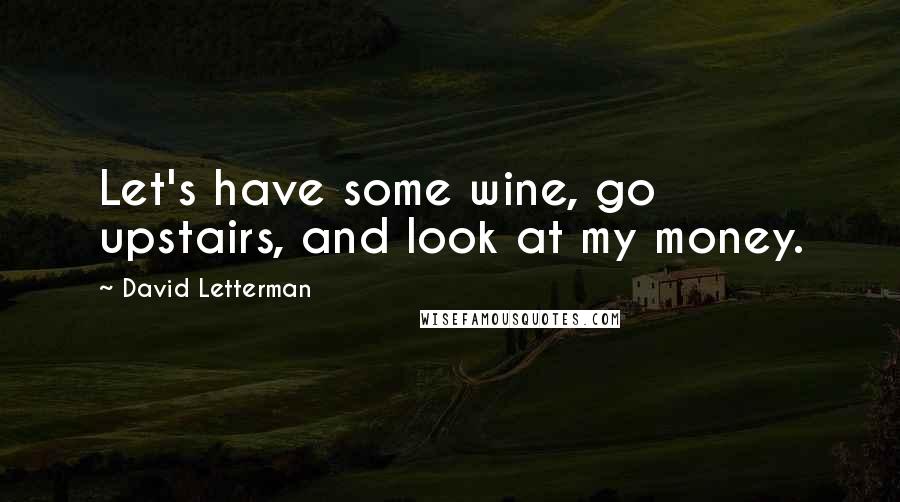 David Letterman Quotes: Let's have some wine, go upstairs, and look at my money.