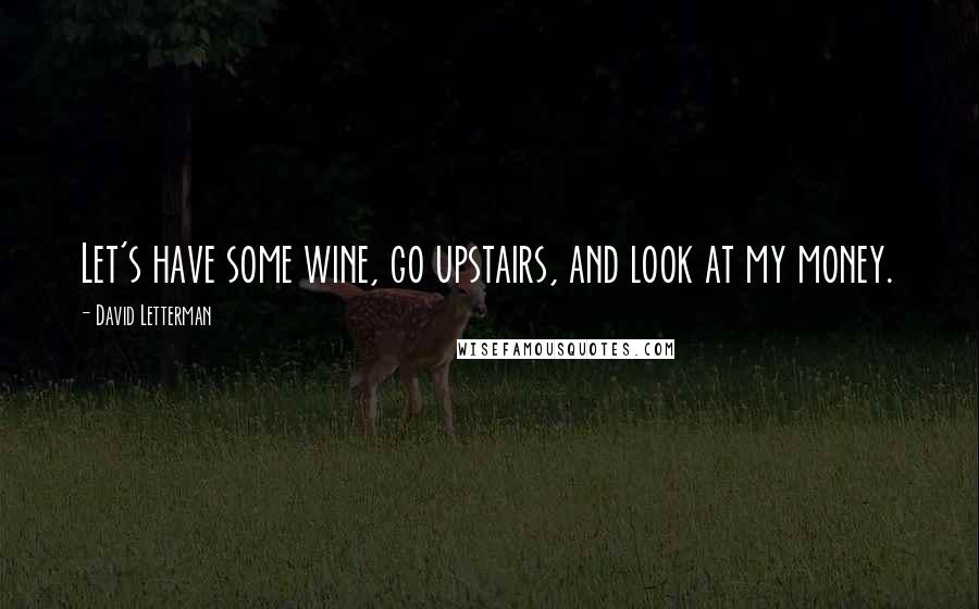 David Letterman Quotes: Let's have some wine, go upstairs, and look at my money.