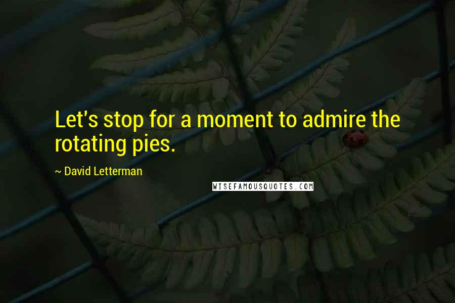 David Letterman Quotes: Let's stop for a moment to admire the rotating pies.