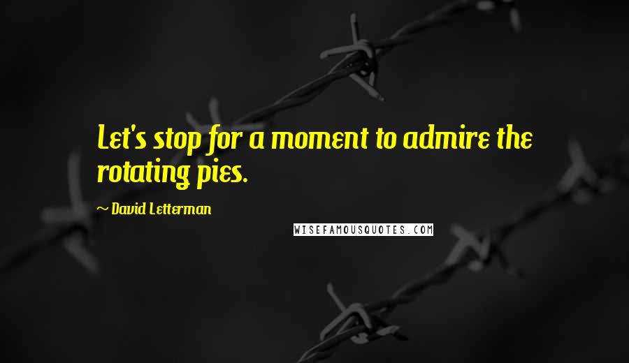 David Letterman Quotes: Let's stop for a moment to admire the rotating pies.