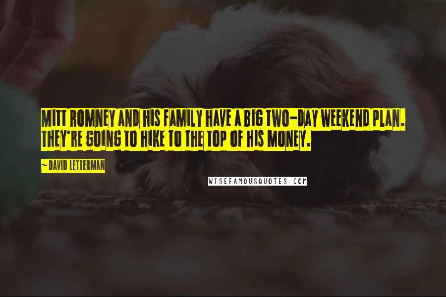 David Letterman Quotes: Mitt Romney and his family have a big two-day weekend plan. They're going to hike to the top of his money.