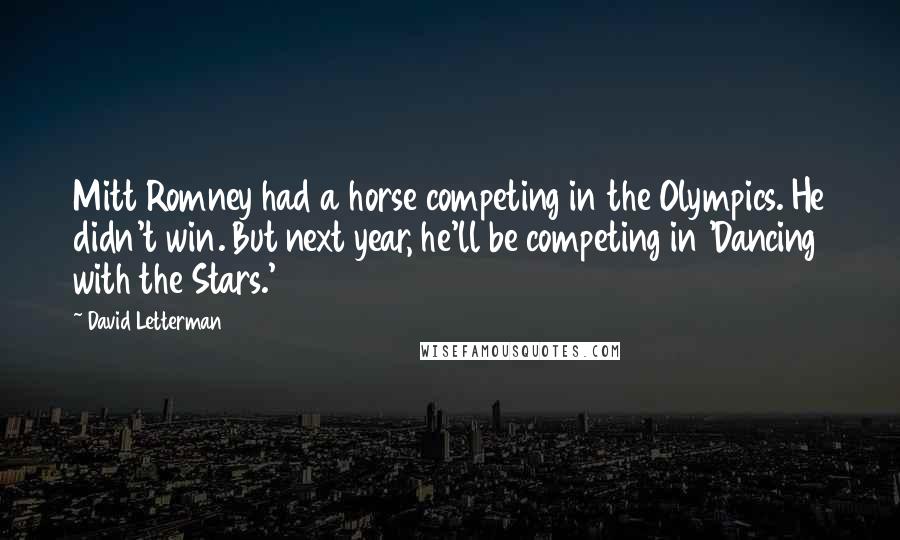 David Letterman Quotes: Mitt Romney had a horse competing in the Olympics. He didn't win. But next year, he'll be competing in 'Dancing with the Stars.'