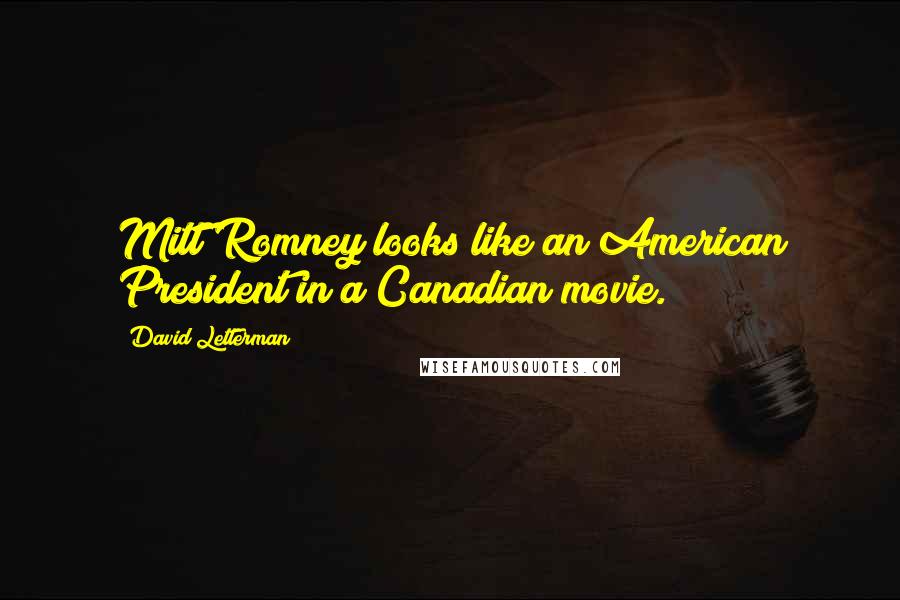 David Letterman Quotes: Mitt Romney looks like an American President in a Canadian movie.