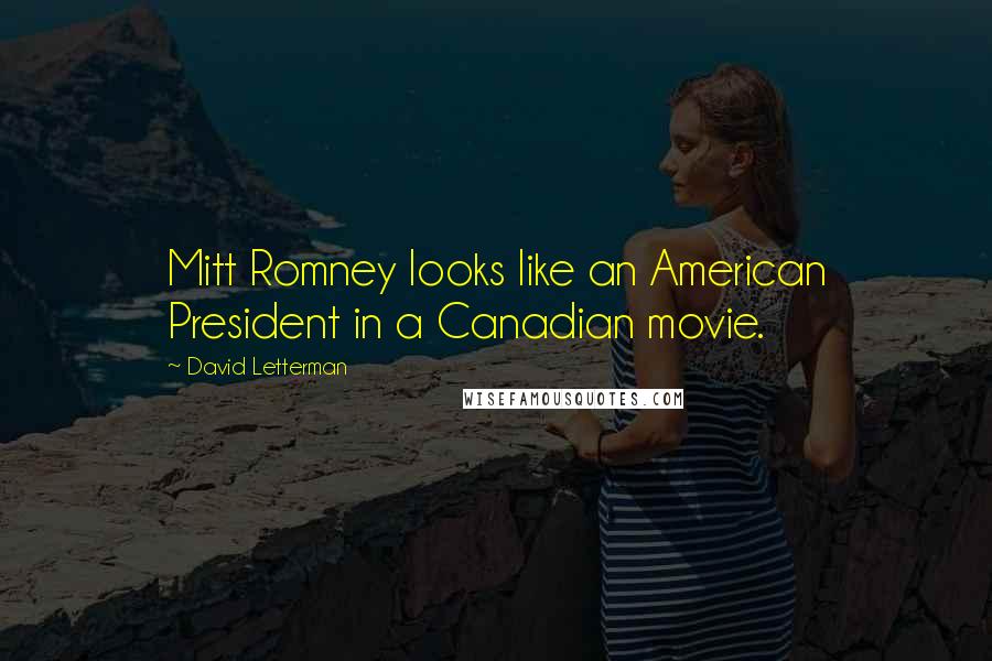 David Letterman Quotes: Mitt Romney looks like an American President in a Canadian movie.