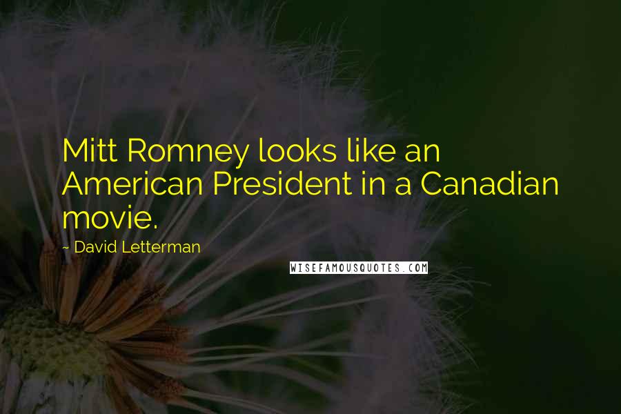 David Letterman Quotes: Mitt Romney looks like an American President in a Canadian movie.