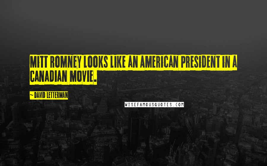 David Letterman Quotes: Mitt Romney looks like an American President in a Canadian movie.