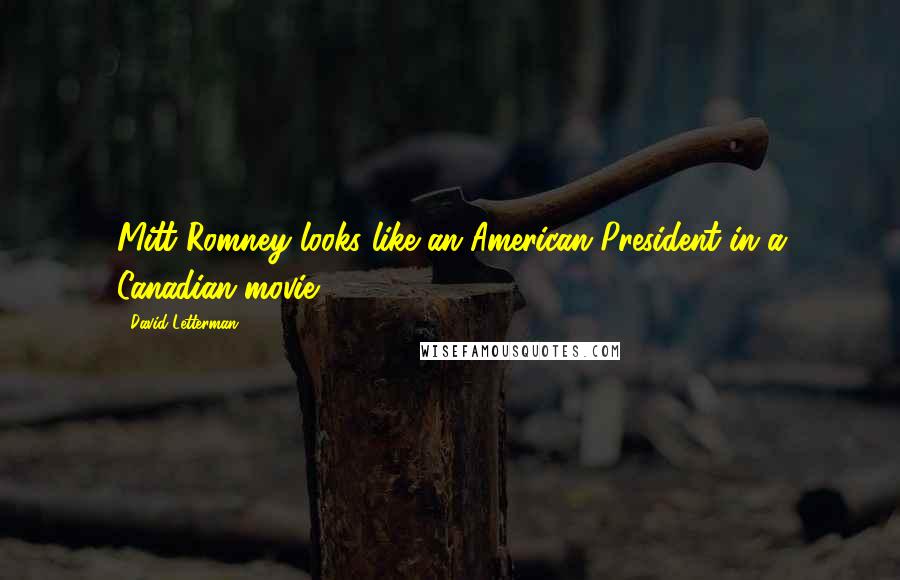 David Letterman Quotes: Mitt Romney looks like an American President in a Canadian movie.
