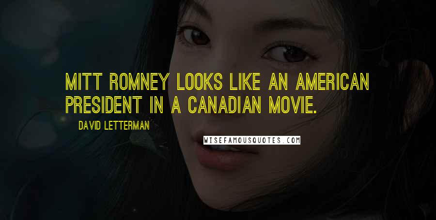 David Letterman Quotes: Mitt Romney looks like an American President in a Canadian movie.