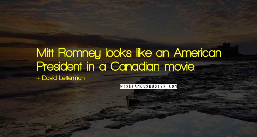 David Letterman Quotes: Mitt Romney looks like an American President in a Canadian movie.