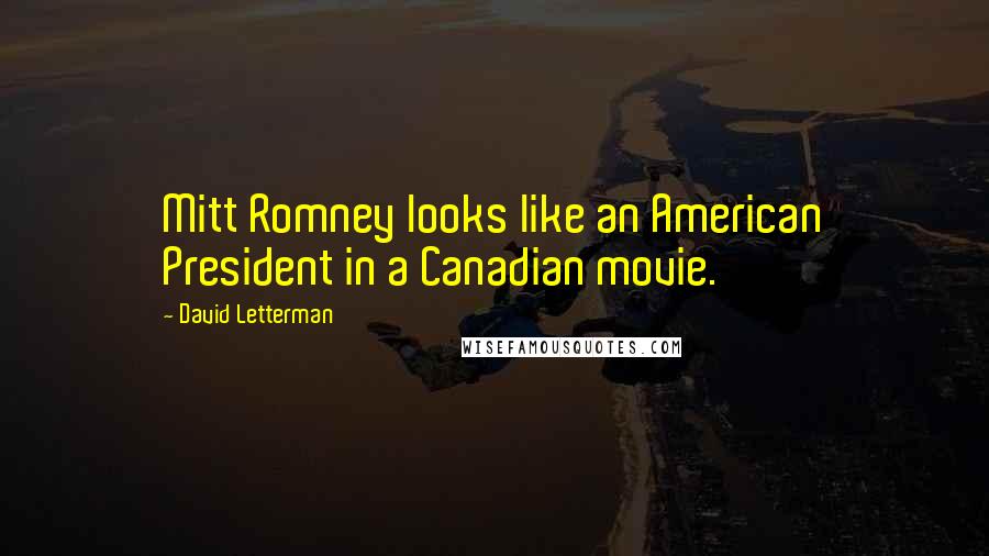 David Letterman Quotes: Mitt Romney looks like an American President in a Canadian movie.