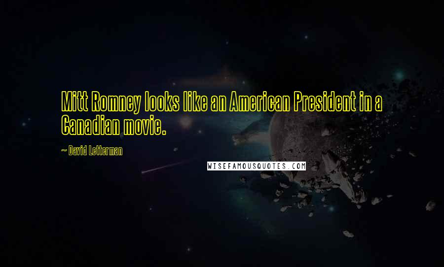 David Letterman Quotes: Mitt Romney looks like an American President in a Canadian movie.