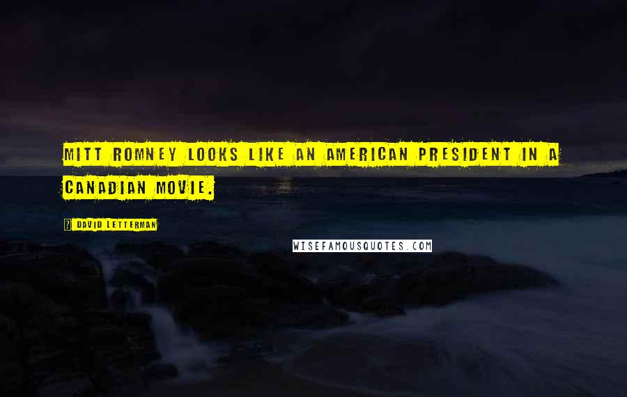 David Letterman Quotes: Mitt Romney looks like an American President in a Canadian movie.