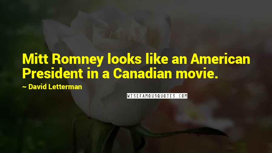 David Letterman Quotes: Mitt Romney looks like an American President in a Canadian movie.