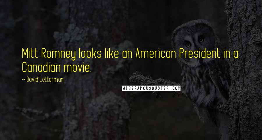David Letterman Quotes: Mitt Romney looks like an American President in a Canadian movie.