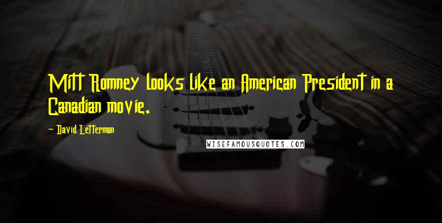 David Letterman Quotes: Mitt Romney looks like an American President in a Canadian movie.