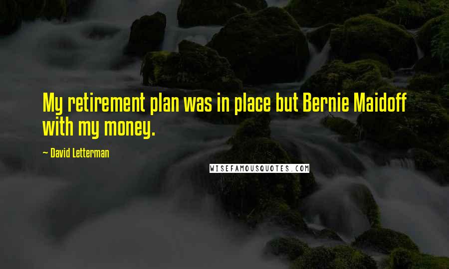 David Letterman Quotes: My retirement plan was in place but Bernie Maidoff with my money.