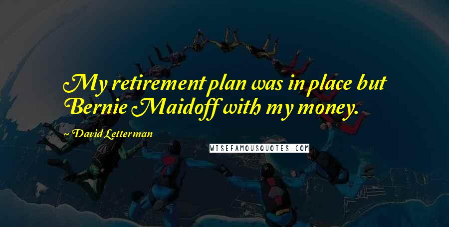 David Letterman Quotes: My retirement plan was in place but Bernie Maidoff with my money.