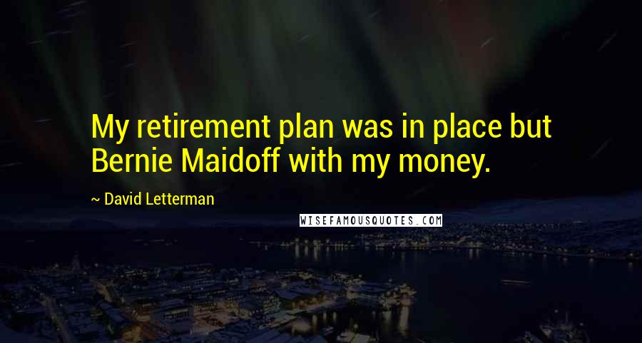 David Letterman Quotes: My retirement plan was in place but Bernie Maidoff with my money.