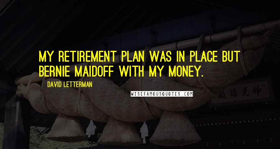 David Letterman Quotes: My retirement plan was in place but Bernie Maidoff with my money.