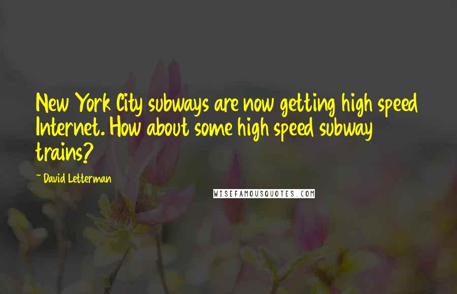 David Letterman Quotes: New York City subways are now getting high speed Internet. How about some high speed subway trains?