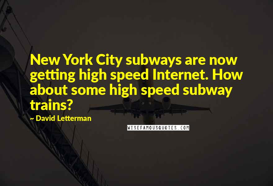 David Letterman Quotes: New York City subways are now getting high speed Internet. How about some high speed subway trains?