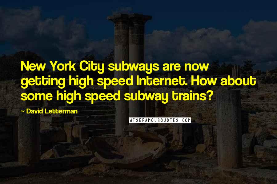 David Letterman Quotes: New York City subways are now getting high speed Internet. How about some high speed subway trains?