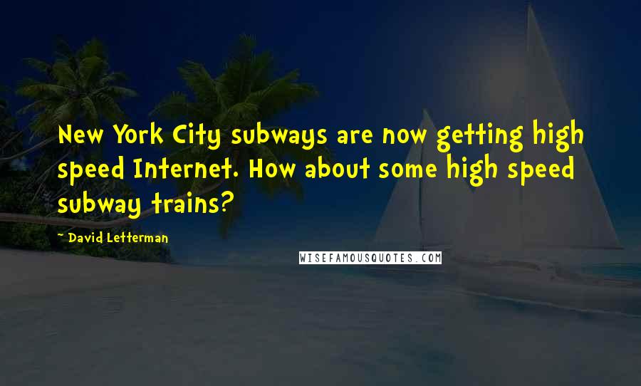 David Letterman Quotes: New York City subways are now getting high speed Internet. How about some high speed subway trains?