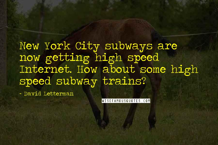 David Letterman Quotes: New York City subways are now getting high speed Internet. How about some high speed subway trains?