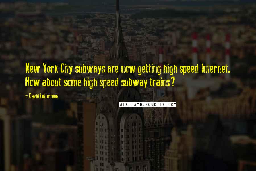 David Letterman Quotes: New York City subways are now getting high speed Internet. How about some high speed subway trains?