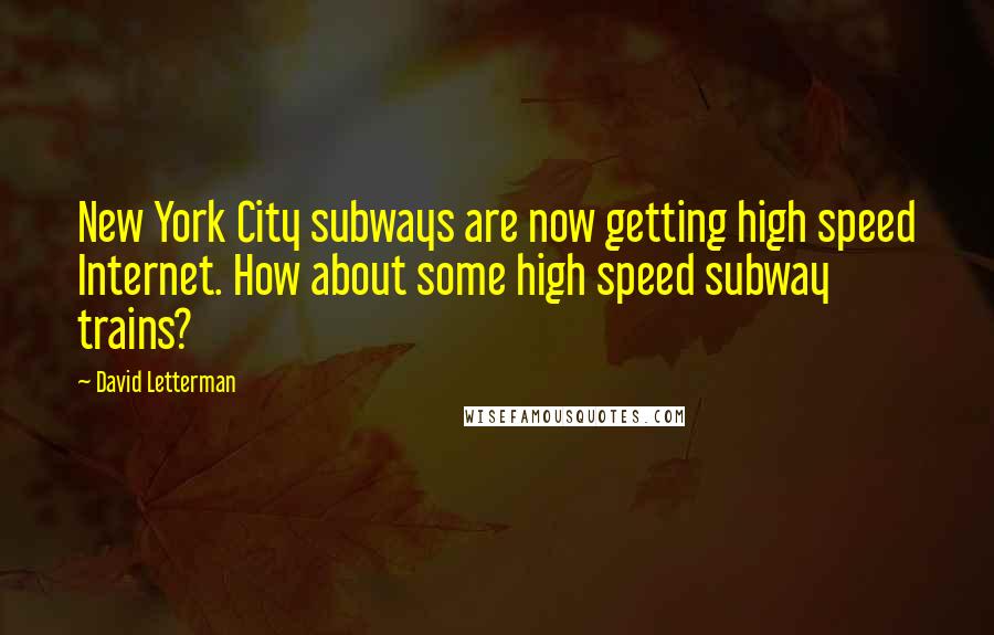 David Letterman Quotes: New York City subways are now getting high speed Internet. How about some high speed subway trains?