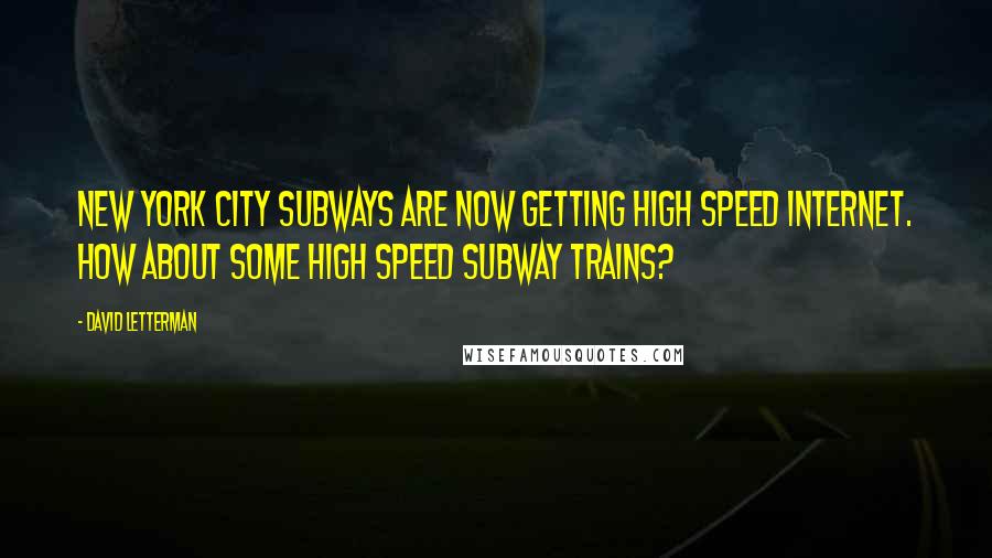 David Letterman Quotes: New York City subways are now getting high speed Internet. How about some high speed subway trains?