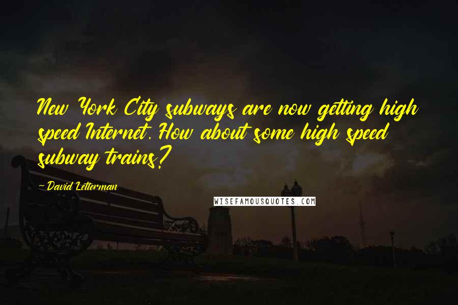 David Letterman Quotes: New York City subways are now getting high speed Internet. How about some high speed subway trains?