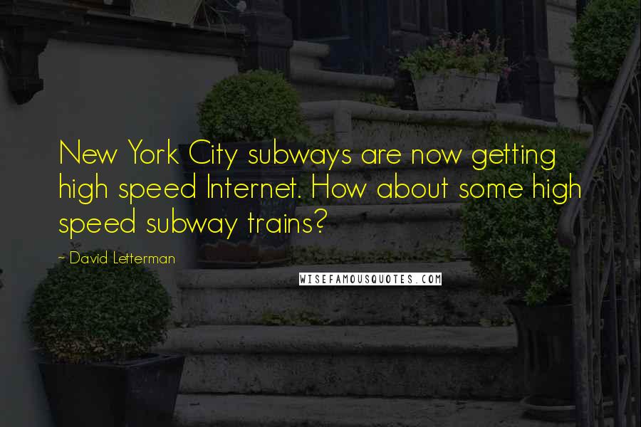 David Letterman Quotes: New York City subways are now getting high speed Internet. How about some high speed subway trains?