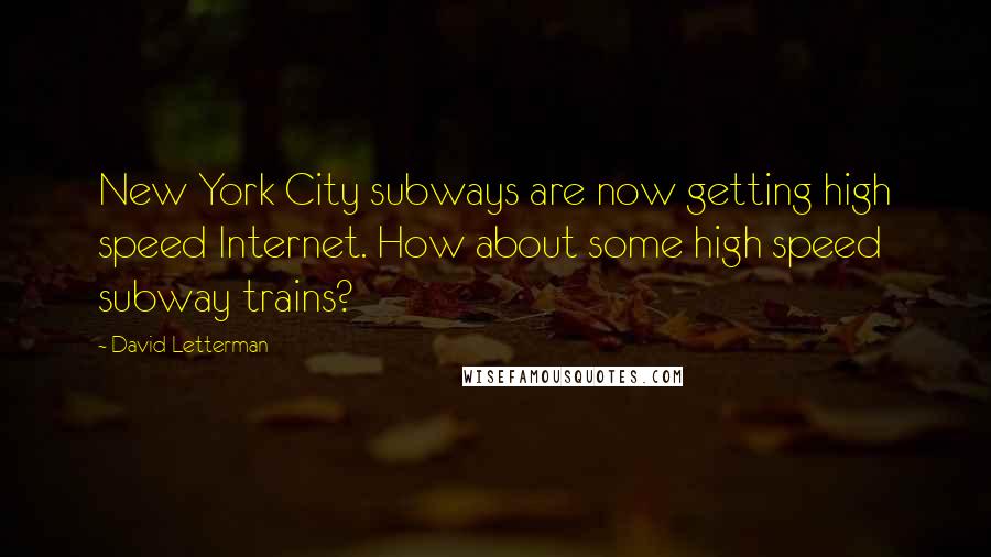 David Letterman Quotes: New York City subways are now getting high speed Internet. How about some high speed subway trains?