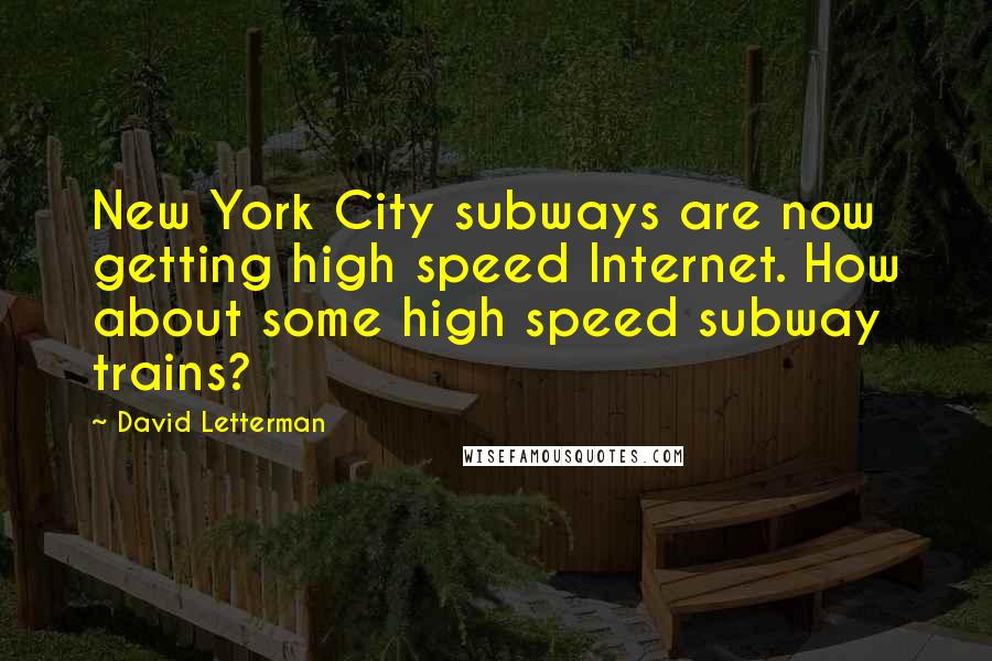 David Letterman Quotes: New York City subways are now getting high speed Internet. How about some high speed subway trains?